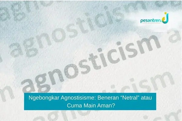 Ngebongkar Agnostisisme: Beneran “Netral” atau Cuma Main Aman?
