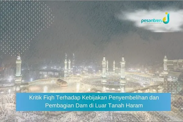 Kritik Fiqh Terhadap Kebijakan Penyembelihan dan Pembagian Dam di Luar Tanah Haram